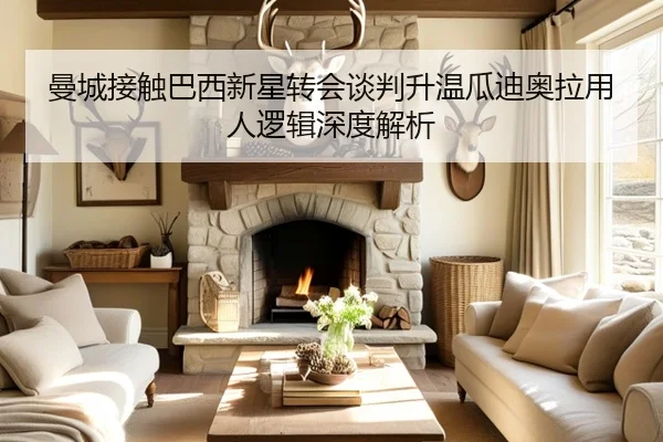 曼城接触巴西新星转会谈判升温瓜迪奥拉用人逻辑深度解析