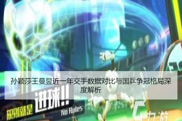 孙颖莎王曼昱近一年交手数据对比与国乒争冠格局深度解析